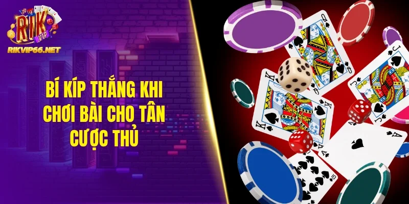 Bí kíp thắng khi chơi bài cho tân cược thủ