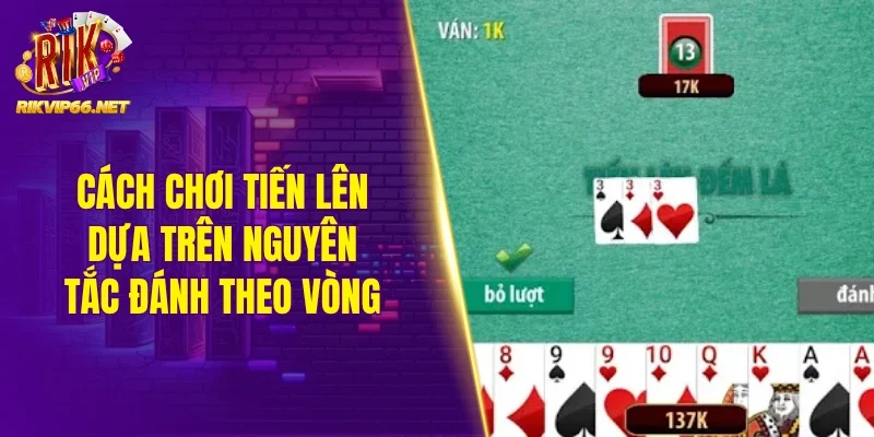 Cách chơi tiến lên dựa trên nguyên tắc đánh theo vòng