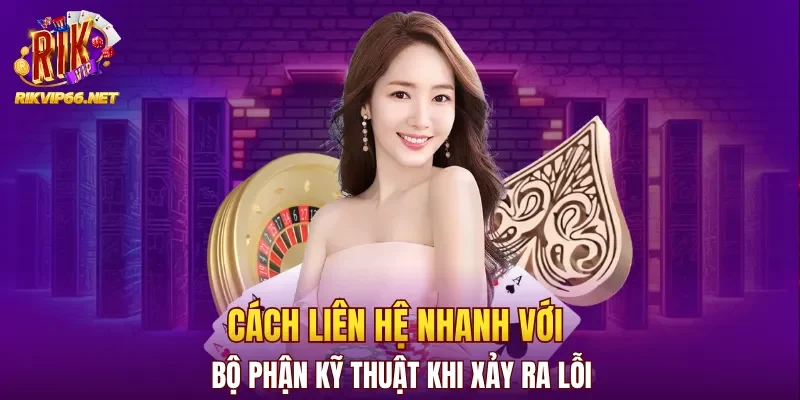 Cách liên hệ nhanh với bộ phận kỹ thuật khi xảy ra lỗi