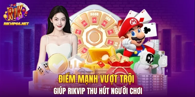 Điểm mạnh vượt trội giúp Rikvip thu hút người chơi