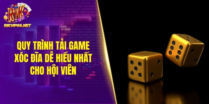 Quy trình tải game xóc đĩa dễ hiểu nhất cho hội viên
